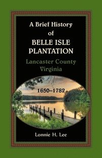 bokomslag A Brief History of Belle Isle Plantation, Lancaster County, Virginia, 1650-1782