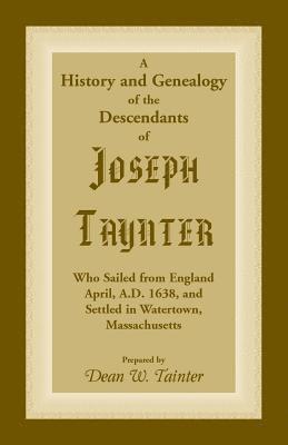 History and Genealogy of the Descendants of Joseph Taynter, Who Sailed from England April, A.D. 1638, and Settled in Watertown, Massachusetts 1