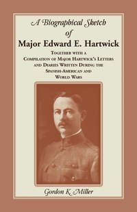 bokomslag A Biographical Sketch of Major Edward E. Hartwick, Together with a Compilation of Major Hartwick's Letters and Diaries Written During the Spanish-American and World Wars