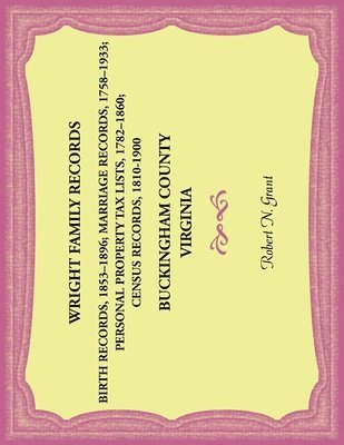 Wright Family Records. Buckingham County, Virginia. Births 1853-1896, Marriages 1758-1933, Personal Property Tax Lists 1782-1860, Census Records 1810-1900