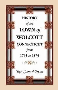bokomslag History of the Town of Wolcott, Connecticut, from 1731 to 1874, with an Account of the Centernary Meeting, September 10th and 11th, 1873; And with the