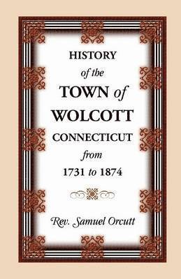 History of the Town of Wolcott, Connecticut, from 1731 to 1874, with an Account of the Centernary Meeting, September 10th and 11th, 1873; And with the 1