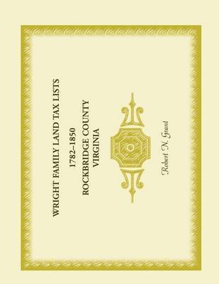 Robert N Grant, Robert N. Grant - Wright Family Land Tax Lists 1782 to 1850, Rockbridge County, Virginia, Häftad