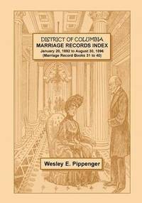 bokomslag District of Columbia Marriage Records Index, January 20, 1892 to August 30, 1896 (Marriage Record Books 31 to 40)