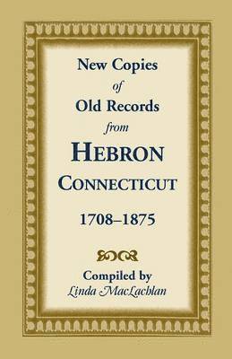 Linda MacLachlan - New Copies of Old Records from Hebron, Connecticut, 1708-1875, Häftad