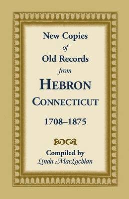 New Copies of Old Records from Hebron, Connecticut, 1708-1875 1