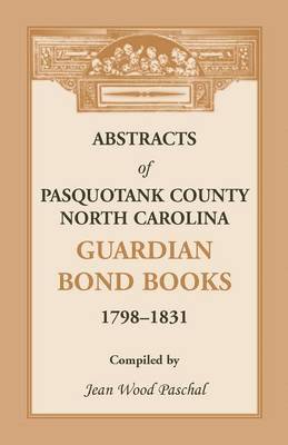 Abstracts of Pasquotank County, North Carolina, Guardian Bond Books, 1798-1831 1