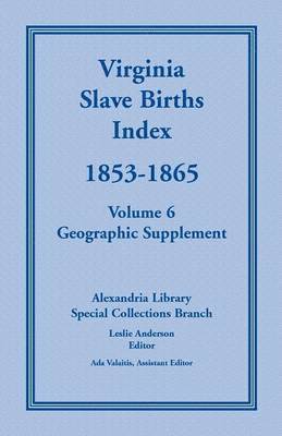 Virginia Slave Births Index, 1853-1865, Volume 6, Geographic Supplement 1
