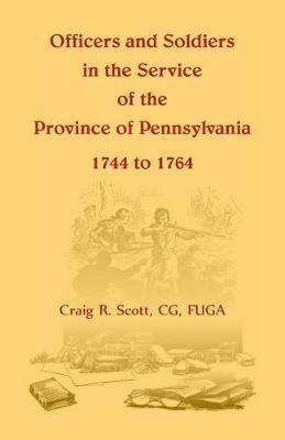 Officers and Soldiers in the Service of the Province of Pennsylvania, 1744 to 1764 1