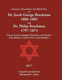 bokomslag Ancestors, Descendants & Allied Lines of Dr. Jacob George Bruckman 1800-1885 & Dr. Philip Bruckman 1797-1874, German Jewish Immigrant Physicians and Brothers from Bhmen, Austria (now Czech Republic)