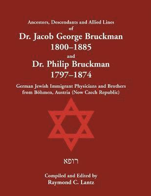 Raymond Lantz - Ancestors, Descendants & Allied Lines of Dr. Jacob George Bruckman 1800-1885 & Dr. Philip Bruckman 1797-1874, German Jewish Immigrant Physicians and Brothers from Böhmen, Austria (now Czech Republic), Häftad