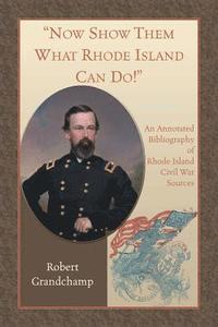 bokomslag Now Show Them What Rhode Island Can Do! An Annotated Bibliography of Rhode Island Civil War Sources