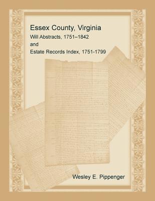 Essex County, Virginia Will Abstracts, 1751-1842 and Estate Records Index, 1751-1799 1