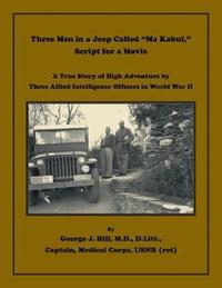 bokomslag Three Men in a Jeep Called &quot;Ma Kabul&quot; Script for a Movie. A True Story of High Adventure by Three Allied Intelligence Officers in World War II