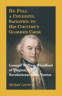 Michael Cecere - He Fell a Cheerful Sacrifice to His Country's Glorious Cause. General William Woodford of Virginia, Revolutionary War Patriot, Häftad