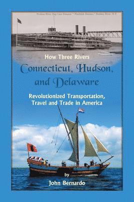 How Three Rivers (Connecticut, Hudson, and Delaware) Revolutionized Transportation, Travel and Trade in America 1