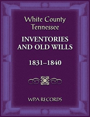 bokomslag White County, Tennessee Inventories and Old Wills, 1831-1840