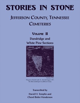 Stories in Stone. Jefferson County, Tennessee Cemeteries, Volume II, Dandridge and White Pine Sections 1