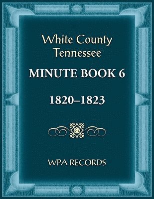 bokomslag White County, Tennessee Minute Book 6, 1820-1823