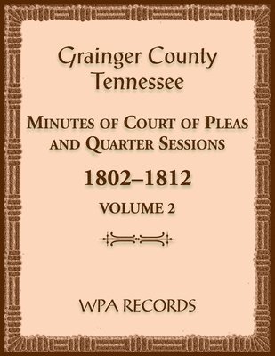 Grainger County, Tennessee Minutes of Court of Pleas and Quarter Sessions, Volume 2, 1802-1812 1