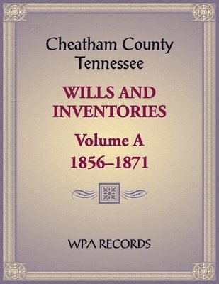 W P a Records, W. P. A. Records - Cheatham County, Tennessee Wills and Inventories, Volume A, 1856-1871, Häftad