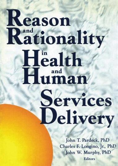 Jean A Pardeck, John W Murphy, Charles Longino, Jr - Reason and Rationality in Health and Human Services Delivery, Inbunden