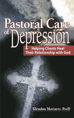 Glendon Moriarty, USA) Moriarty, Glendon (School of Psychology and Counseling, Regent University - Pastoral Care of Depression, Inbunden