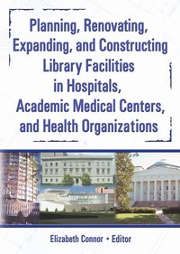 bokomslag Planning, Renovating, Expanding, and Constructing Library Facilities in Hospitals, Academic Medical