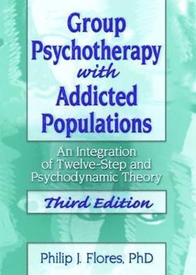Philip J. Flores - Group Psychotherapy with Addicted Populations: An Integration of Twelve-Step and Psychodynamic Theory, Third Edition, Inbunden