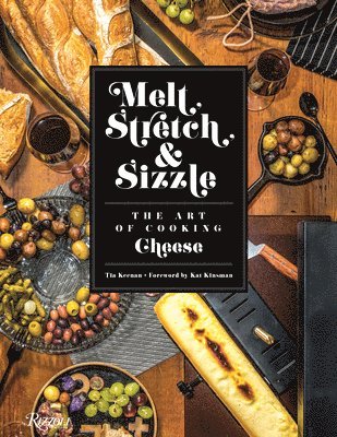 Melt, Stretch, & Sizzle: The Art of Cooking Cheese: Recipes for Fondues, Dips, Sauces, Sandwiches, Pasta, and More