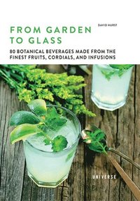 bokomslag From Garden to Glass: 80 Botanical Beverages Made from the Finest Fruits, Cordials, and Infusions