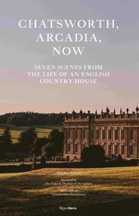 bokomslag Chatsworth, Arcadia Now: Seven Scenes from the Life of an English Country House