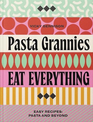 Pasta Grannies: Eat Everything!: Easy Recipes: Pasta and Beyond