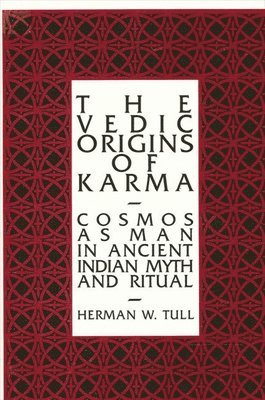 The Vedic Origins of Karma: Cosmos as Man in Ancient Indian Myth and Ritual 1