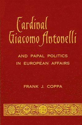 Frank J. Coppa - Cardinal Giacomo Antonelli and Papal Politics in European Affairs, Häftad
