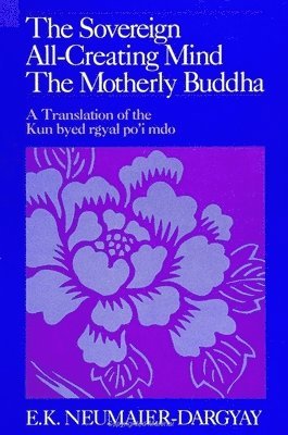 bokomslag The Sovereign All-Creating Mind - The Motherly Buddha: A Translation of the Kun Byed Rgyal Po'i Mdo