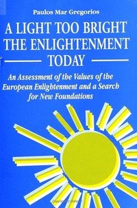 bokomslag A Light Too Bright: The Enlightenment Today: An Assessment of the Values of the European Enlightenment and a Search for New Foundations for Human Civi