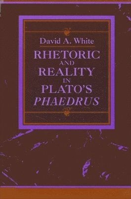 David A. White - Rhetoric and Reality in Plato's "Phaedrus", Inbunden