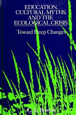 C. A. Bowers - Education, Cultural Myths, and the Ecological Crisis, Häftad