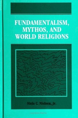 Niels C. Nielsen Jr. - Fundamentalism, Mythos, and World Religions, Inbunden
