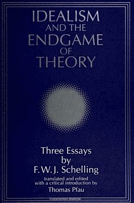 Idealism and the Endgame of Theory: Three Essays by F. W. J. Schelling