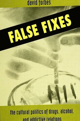 bokomslag False Fixes : The Cultural Politics of Drugs, Alcohol, and Addictive Relations