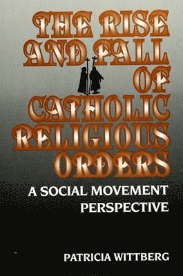 Patricia Wittberg - Rise and Fall of Catholic Religious Orders, Inbunden