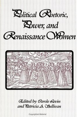 Carole Levin, Patricia A. Sullivan - Political Rhetoric, Power, and Renaissance Women, Inbunden
