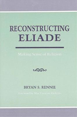 Reconstructing Eliade: Making Sense of Religion