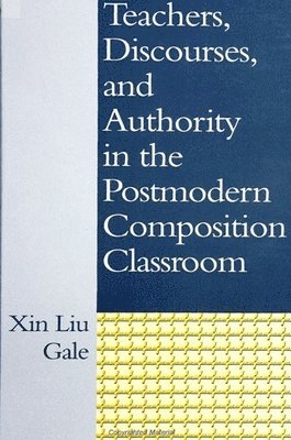 Xin Liu Gale - Gale, X: Teachers, Discourses, and Authority in the Postmode, Inbunden