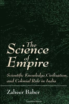 Zaheer Baber - The Science of Empire: Scientific Knowledge, Civilization, and Colonial Rule in India, Inbunden