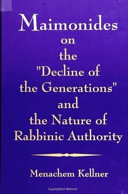 Maimonides on the &quot;Decline of the Generations&quot; and the Nature of Rabbinic Authority 1