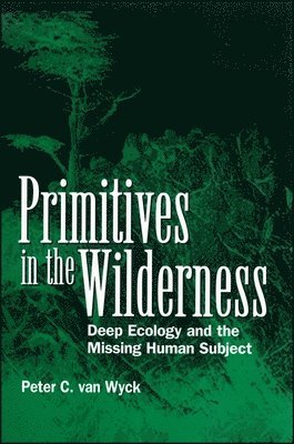 Peter C. Van Wyck, Peter C van Wyck - Primitives in the Wilderness: Deep Ecology and the Missing Human Subject, Inbunden
