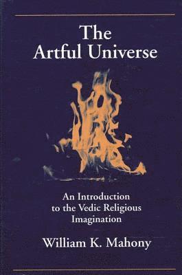 William K. Mahony, William K Mahony - The Artful Universe: An Introduction to the Vedic Religious Imagination, Inbunden